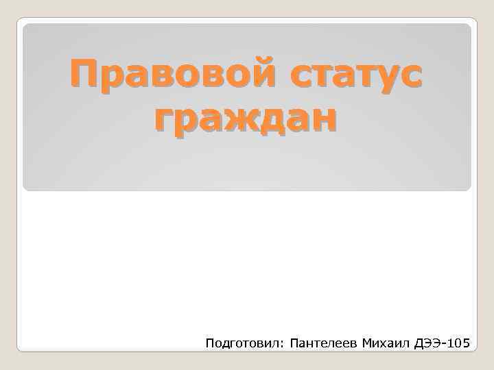 Правовой статус граждан Подготовил: Пантелеев Михаил ДЭЭ-105 