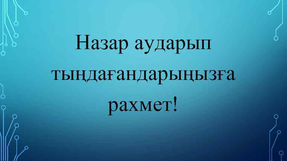 Назар аударып тыңдағандарыңызға рахмет! 