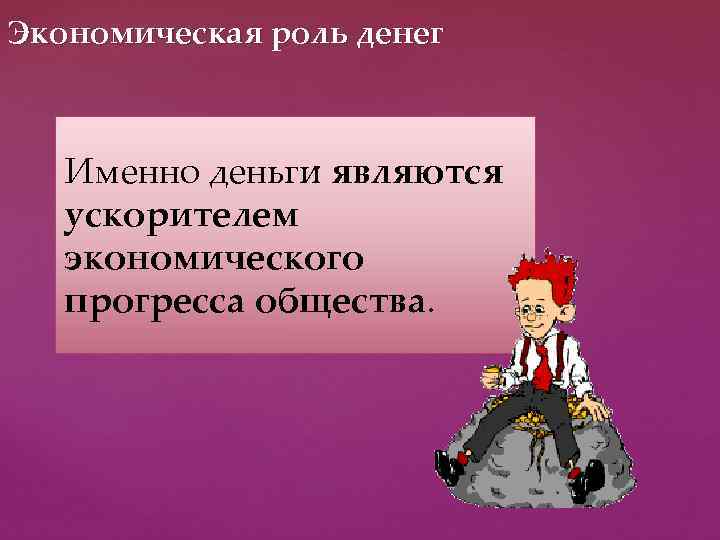 Экономическая роль денег Именно деньги являются ускорителем экономического прогресса общества. 