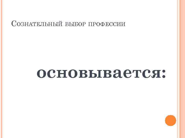 СОЗНАТЕЛЬНЫЙ ВЫБОР ПРОФЕССИИ основывается: 