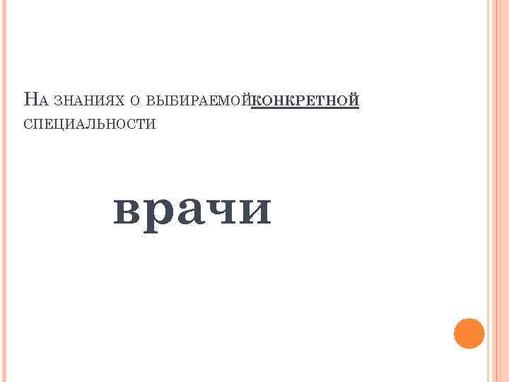 НА ЗНАНИЯХ О ВЫБИРАЕМОЙКОНКРЕТНОЙ СПЕЦИАЛЬНОСТИ врачи 