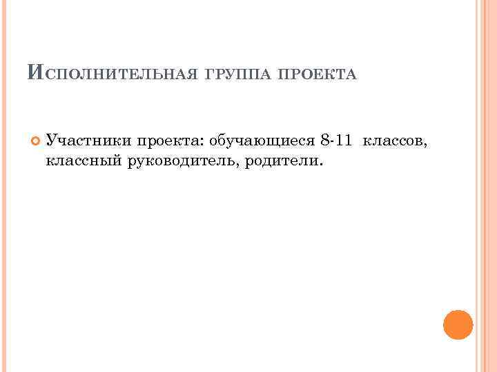 ИСПОЛНИТЕЛЬНАЯ ГРУППА ПРОЕКТА Участники проекта: обучающиеся 8 -11 классов, классный руководитель, родители. 