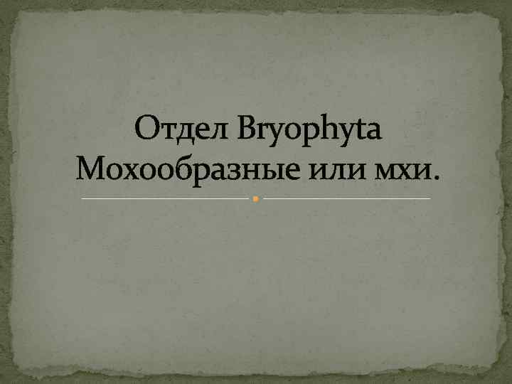 Отдел Bryophyta Мохообразные или мхи. 