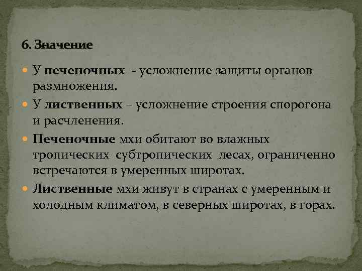 6. Значение У печеночных - усложнение защиты органов размножения. У лиственных – усложнение строения