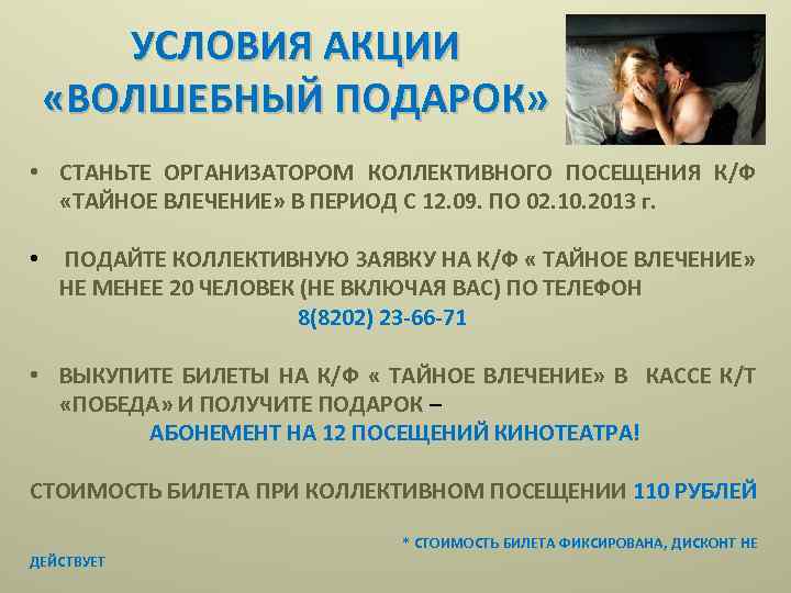 УСЛОВИЯ АКЦИИ «ВОЛШЕБНЫЙ ПОДАРОК» • СТАНЬТЕ ОРГАНИЗАТОРОМ КОЛЛЕКТИВНОГО ПОСЕЩЕНИЯ К/Ф «ТАЙНОЕ ВЛЕЧЕНИЕ» В ПЕРИОД