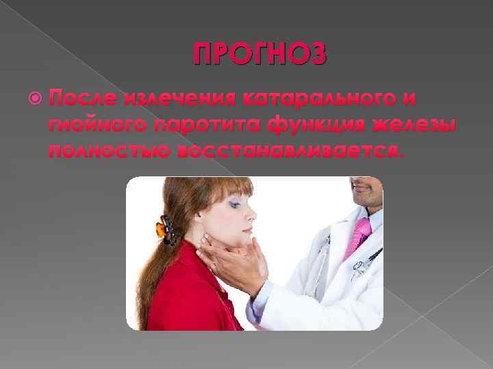 ПРОГНОЗ После излечения катарального и гнойного паротита функция железы полностью восстанавливается. 