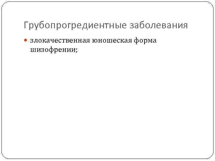 Грубопрогредиентные заболевания злокачественная юношеская форма шизофрении; 