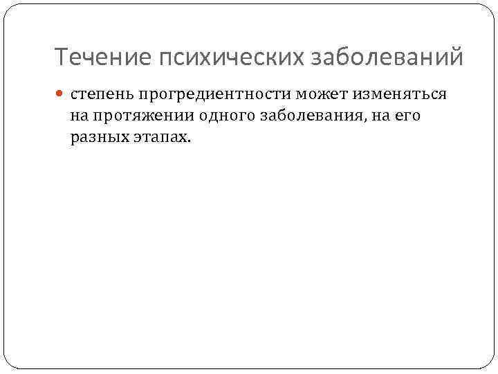 Течение психических заболеваний степень прогредиентности может изменяться на протяжении одного заболевания, на его разных