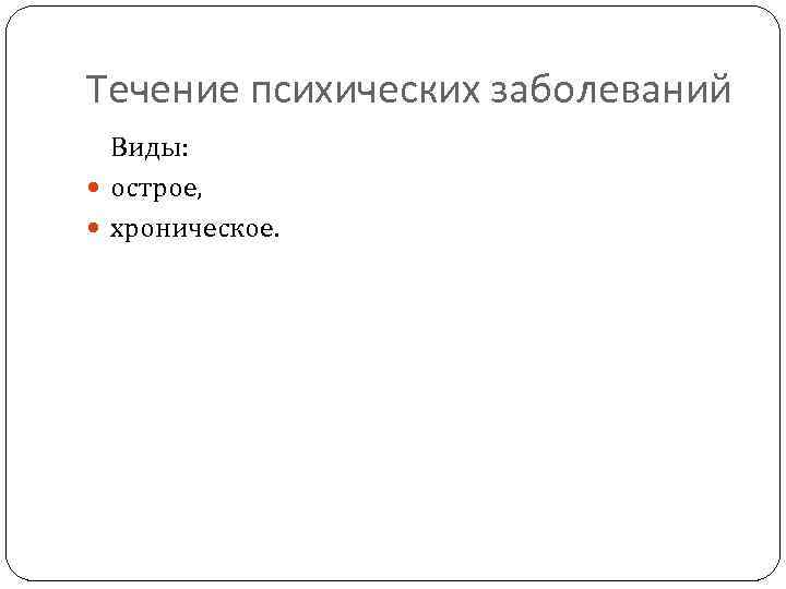 Течение психических заболеваний Виды: острое, хроническое. 
