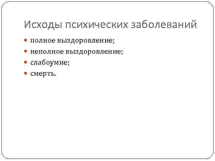 Исходы психических заболеваний полное выздоровление; неполное выздоровление; слабоумие; смерть. 