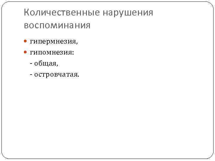 Количественные нарушения воспоминания гипермнезия, гипомнезия: - общая, - островчатая. 