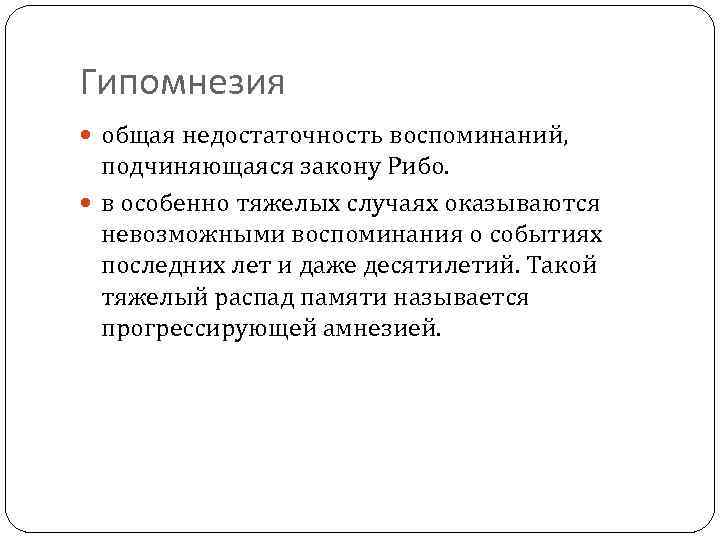 Гипомнезия общая недостаточность воспоминаний, подчиняющаяся закону Рибо. в особенно тяжелых случаях оказываются невозможными воспоминания