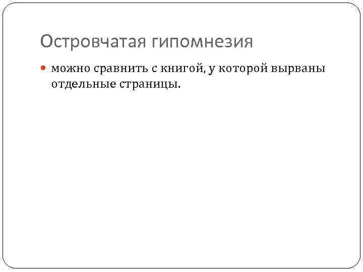 Островчатая гипомнезия можно сравнить с книгой, у которой вырваны отдельные страницы. 