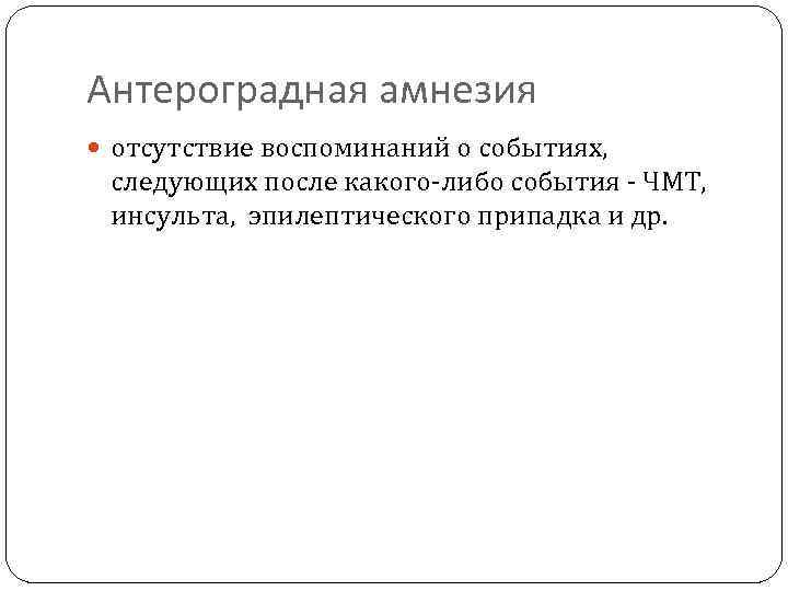 Антероградная амнезия отсутствие воспоминаний о событиях, следующих после какого-либо события - ЧМТ, инсульта, эпилептического