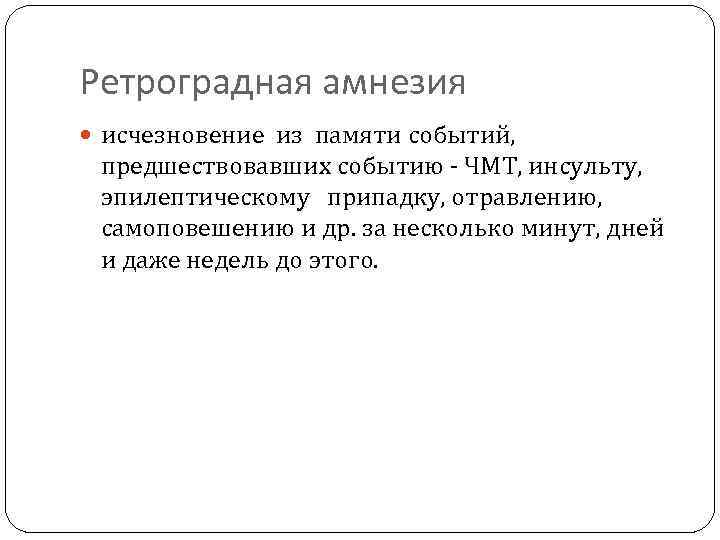 Ретроградная амнезия исчезновение из памяти событий, предшествовавших событию - ЧМТ, инсульту, эпилептическому припадку, отравлению,