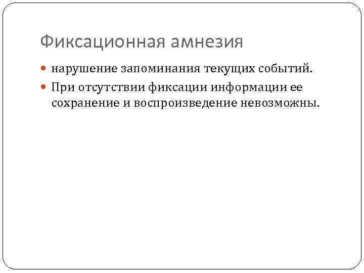 Фиксационная амнезия нарушение запоминания текущих событий. При отсутствии фиксации информации ее сохранение и воспроизведение