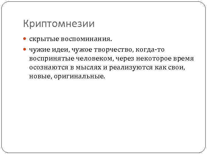 Криптомнезии скрытые воспоминания. чужие идеи, чужое творчество, когда-то воспринятые человеком, через некоторое время осознаются