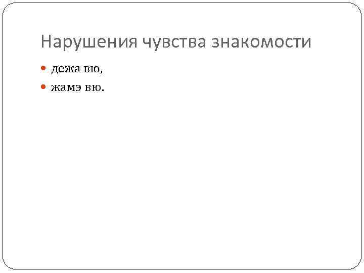 Нарушения чувства знакомости дежа вю, жамэ вю. 