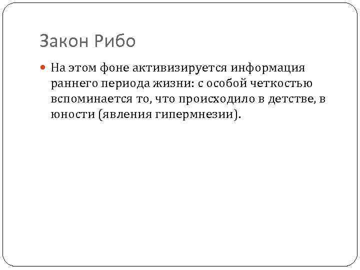 Закон Рибо На этом фоне активизируется информация раннего периода жизни: с особой четкостью вспоминается