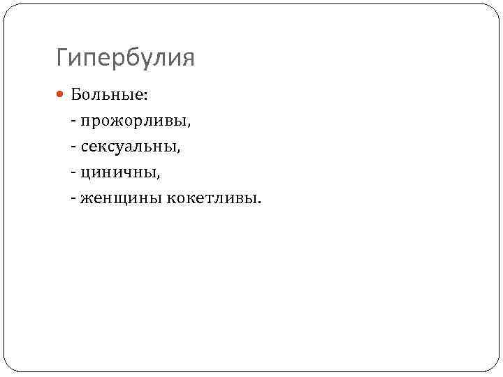 Гипербулия Больные: - прожорливы, - сексуальны, - циничны, - женщины кокетливы. 