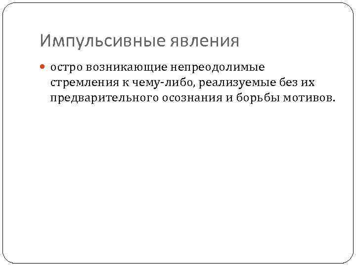 Импульсивные явления остро возникающие непреодолимые стремления к чему-либо, реализуемые без их предварительного осознания и
