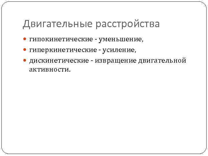 Двигательные расстройства гипокинетические - уменьшение, гиперкинетические - усиление, дискинетические - извращение двигательной активности. 