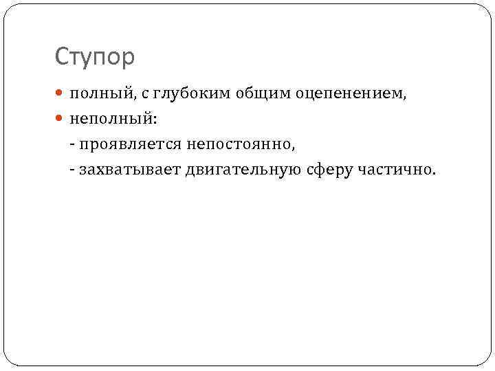 Ступор полный, с глубоким общим оцепенением, неполный: - проявляется непостоянно, - захватывает двигательную сферу