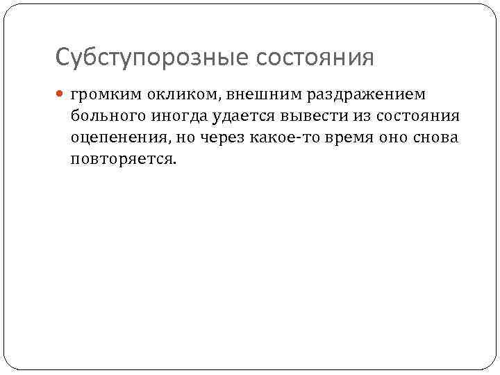 Субступорозные состояния громким окликом, внешним раздражением больного иногда удается вывести из состояния оцепенения, но