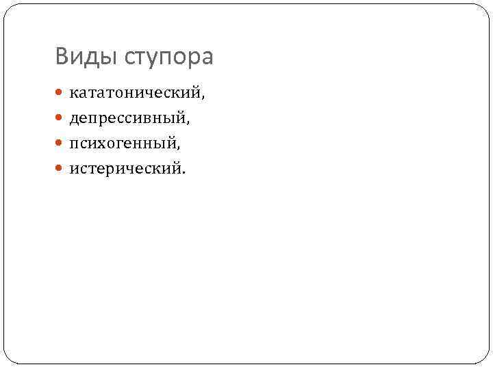 Виды ступора кататонический, депрессивный, психогенный, истерический. 