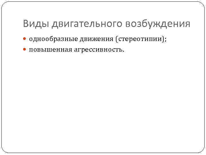 Виды двигательного возбуждения однообразные движения (стереотипии); повышенная агрессивность. 
