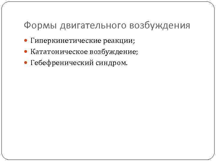 Формы двигательного возбуждения Гиперкинетические реакции; Кататоническое возбуждение; Гебефренический синдром. 