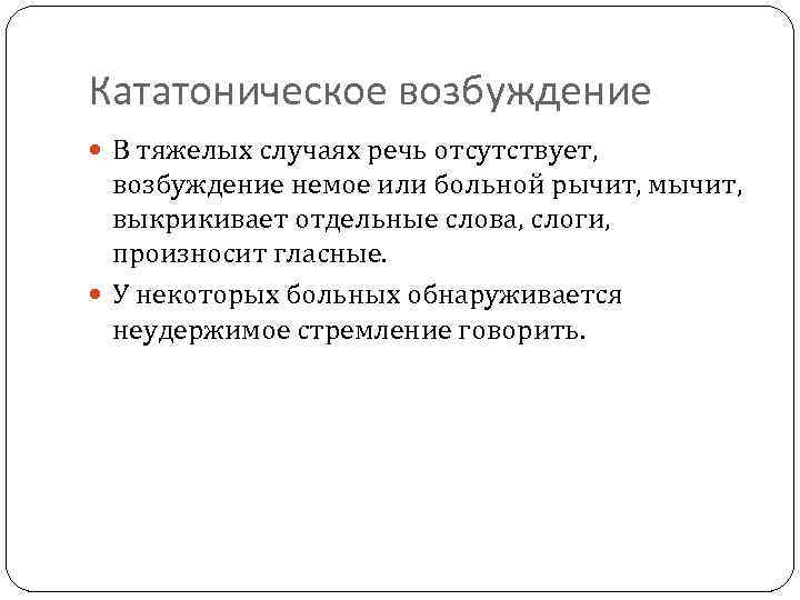 Кататоническое возбуждение В тяжелых случаях речь отсутствует, возбуждение немое или больной рычит, мычит, выкрикивает