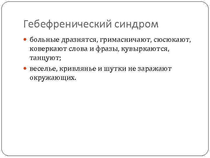 Гебефренический синдром больные дразнятся, гримасничают, сюсюкают, коверкают слова и фразы, кувыркаются, танцуют; веселье, кривлянье