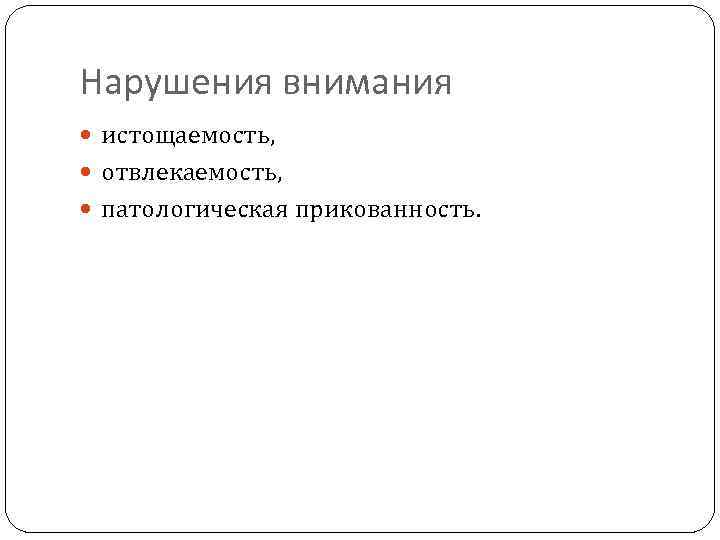 Нарушения внимания истощаемость, отвлекаемость, патологическая прикованность. 