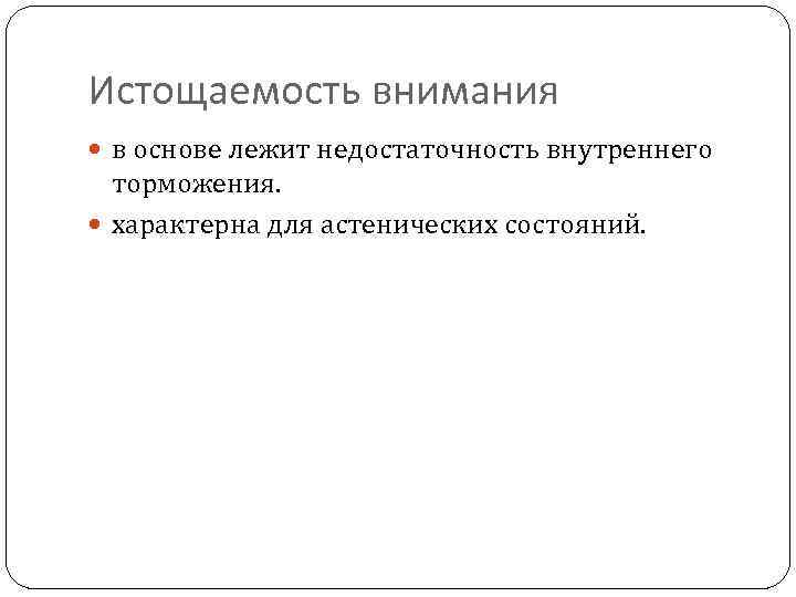 Истощаемость внимания в основе лежит недостаточность внутреннего торможения. характерна для астенических состояний. 