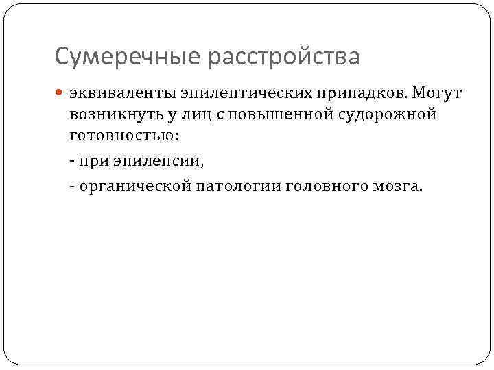 Сумеречные расстройства эквиваленты эпилептических припадков. Могут возникнуть у лиц с повышенной судорожной готовностью: -