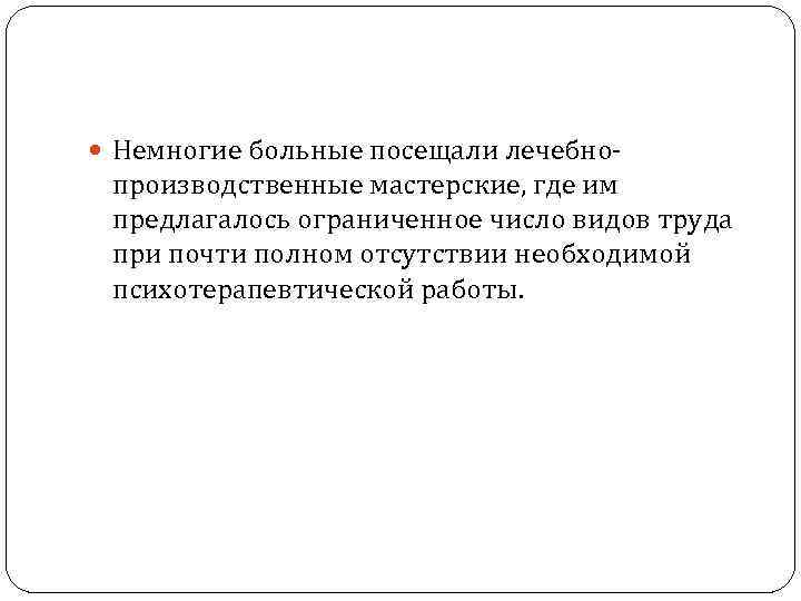  Немногие больные посещали лечебно- производственные мастерские, где им предлагалось ограниченное число видов труда