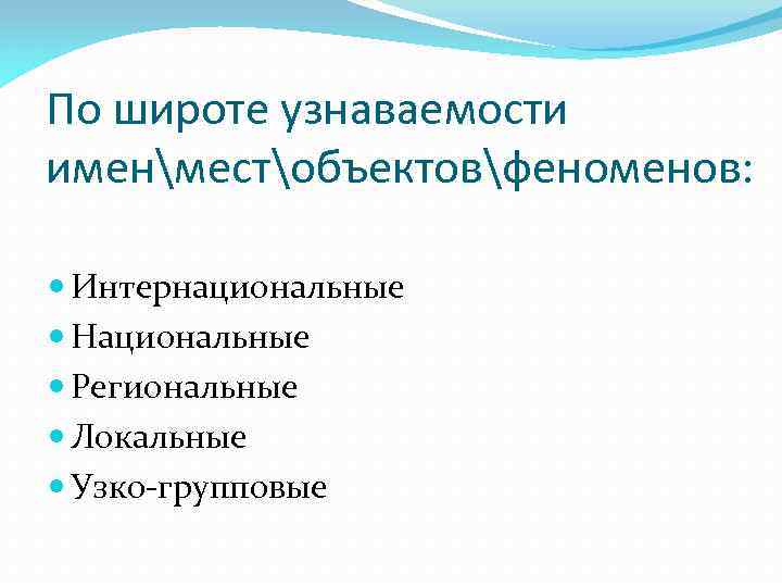 По широте узнаваемости именместобъектовфеноменов: Интернациональные Национальные Региональные Локальные Узко-групповые 