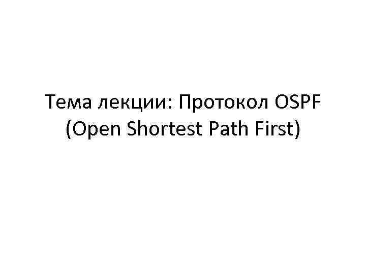 Тема лекции: Протокол OSPF (Open Shortest Path First) 