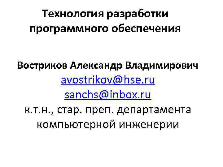 Технология разработки программного обеспечения Востриков Александр Владимирович avostrikov@hse. ru sanchs@inbox. ru к. т. н.