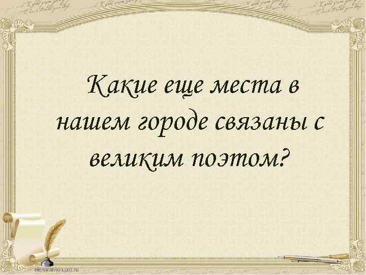 Какие еще места в нашем городе связаны с великим поэтом? 