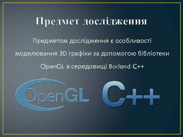 Предмет дослідження Предметом дослідження є особливості моделювання 3 D графіки за допомогою бібліотеки Open.