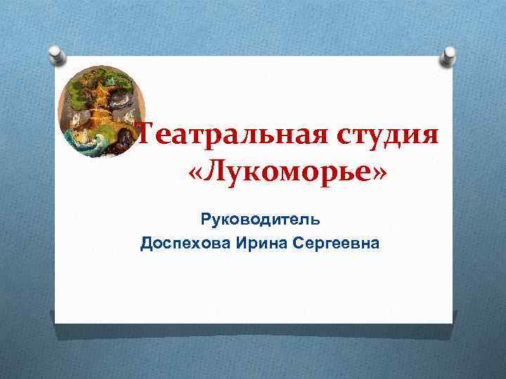 Театральная студия «Лукоморье» Руководитель Доспехова Ирина Сергеевна 