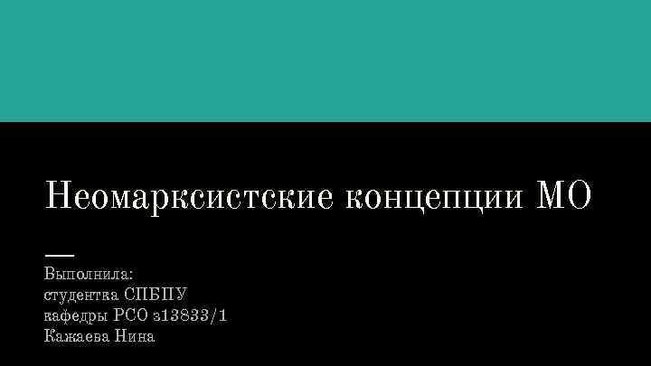Неомарксистские концепции МО Выполнила: студентка СПБПУ кафедры РСО з 13833/1 Кажаева Нина 