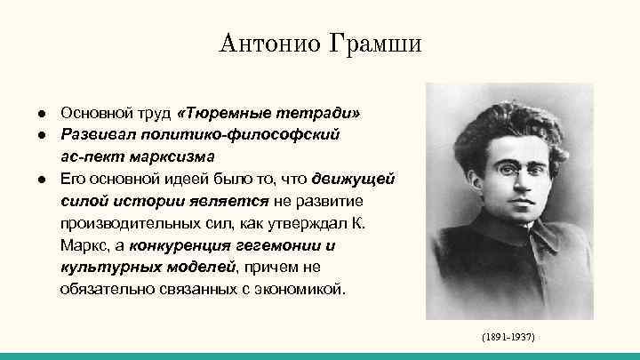Антонио Грамши ● Основной труд «Тюремные тетради» ● Развивал политико философский ас пект марксизма