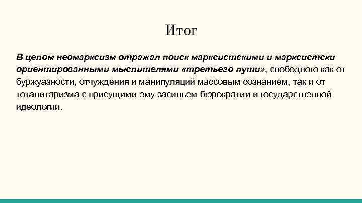 Итог В целом неомарксизм отражал поиск марксистскими и марксистски ориентированными мыслителями «третьего пути» ,