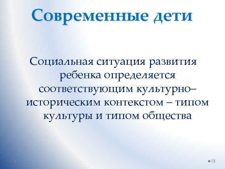 Современные дети Социальная ситуация развития ребенка определяется соответствующим культурно– историческим контекстом – типом культуры