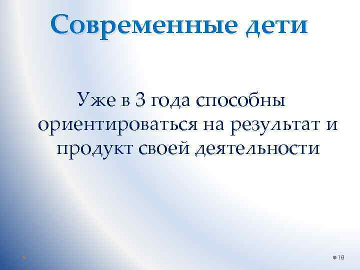 Современные дети Уже в 3 года способны ориентироваться на результат и продукт своей деятельности