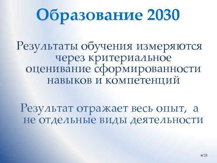 Образование 2030 Результаты обучения измеряются через критериальное оценивание сформированности навыков и компетенций Результат отражает