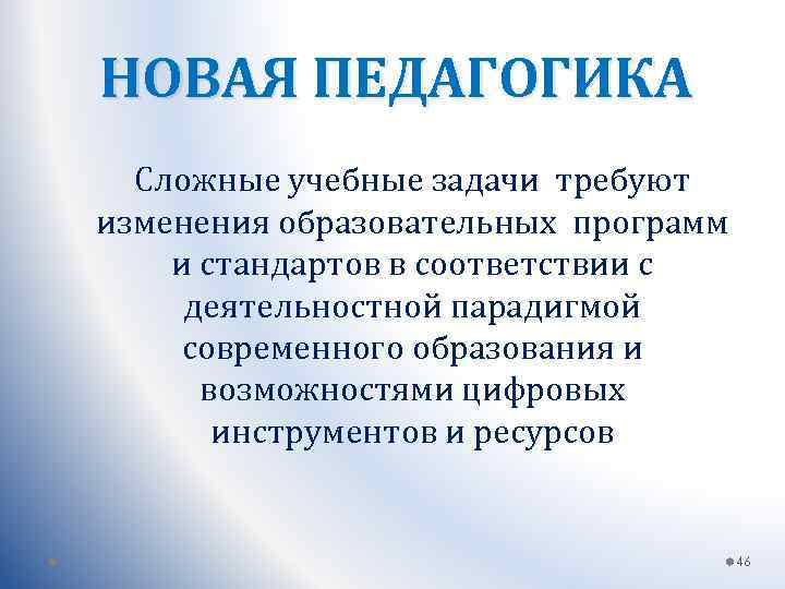 НОВАЯ ПЕДАГОГИКА Сложные учебные задачи требуют изменения образовательных программ и стандартов в соответствии с
